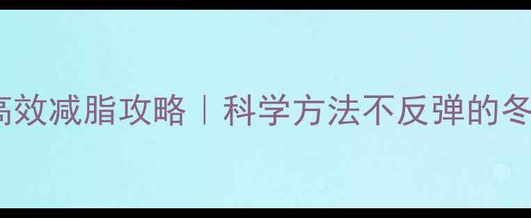 图片 🔥冬季28天高效减脂攻略｜科学方法不反弹的冬季燃脂计划2