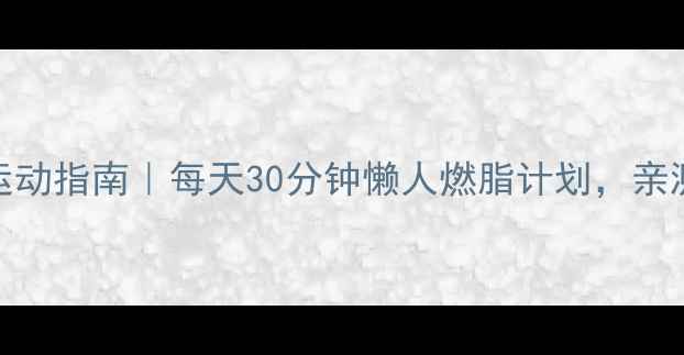 图片 🔥冬季减肥运动指南｜每天30分钟懒人燃脂计划，亲测有效！❄️