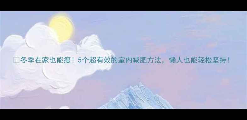 图片 🔥冬季在家也能瘦！5个超有效的室内减肥方法，懒人也能轻松坚持！