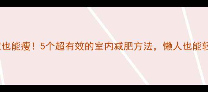 图片 🔥冬季在家也能瘦！5个超有效的室内减肥方法，懒人也能轻松坚持！2