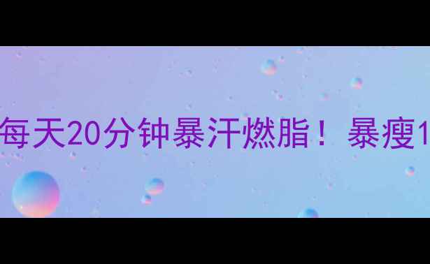图片 🔥冬季在家高效燃脂运动每天20分钟暴汗燃脂！暴瘦10斤不反弹的秘籍来了！1