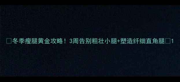 图片 🔥冬季瘦腿黄金攻略！3周告别粗壮小腿+塑造纤细直角腿💃1