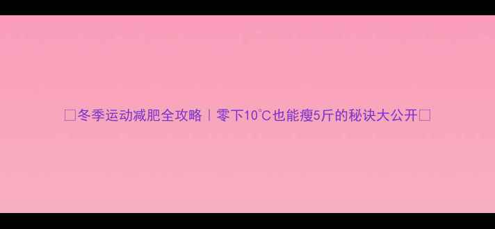 图片 🔥冬季运动减肥全攻略｜零下10℃也能瘦5斤的秘诀大公开✨