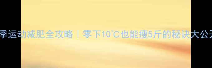 图片 🔥冬季运动减肥全攻略｜零下10℃也能瘦5斤的秘诀大公开✨1