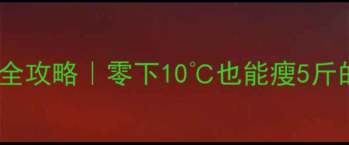 图片 🔥冬季运动减肥全攻略｜零下10℃也能瘦5斤的秘诀大公开✨2