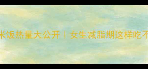 图片 🔥冰淇淋和米饭热量大公开｜女生减脂期这样吃不胖的秘诀✨