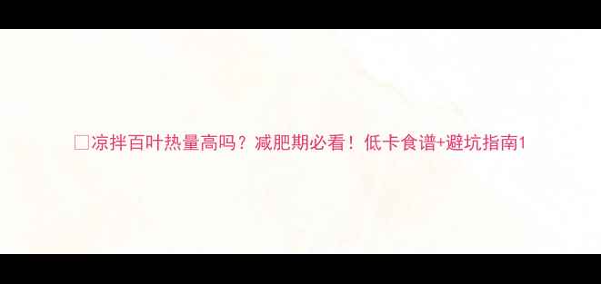 图片 🔥凉拌百叶热量高吗？减肥期必看！低卡食谱+避坑指南1