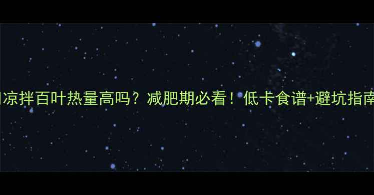 图片 🔥凉拌百叶热量高吗？减肥期必看！低卡食谱+避坑指南2