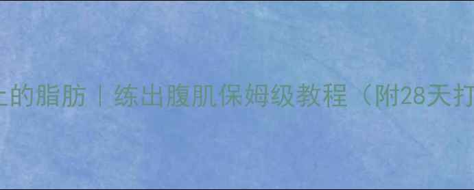 图片 🔥减肚子上的脂肪｜练出腹肌保姆级教程（附28天打卡计划）1