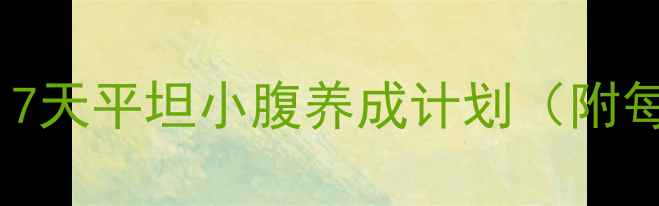 图片 🔥减肚子最快方法！7天平坦小腹养成计划（附每日食谱+运动教程）