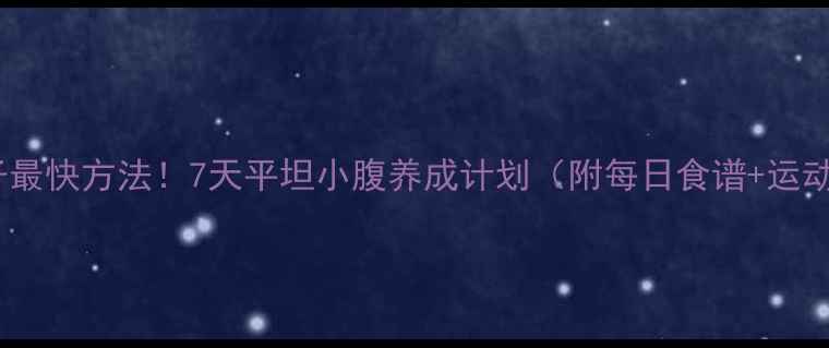 图片 🔥减肚子最快方法！7天平坦小腹养成计划（附每日食谱+运动教程）1
