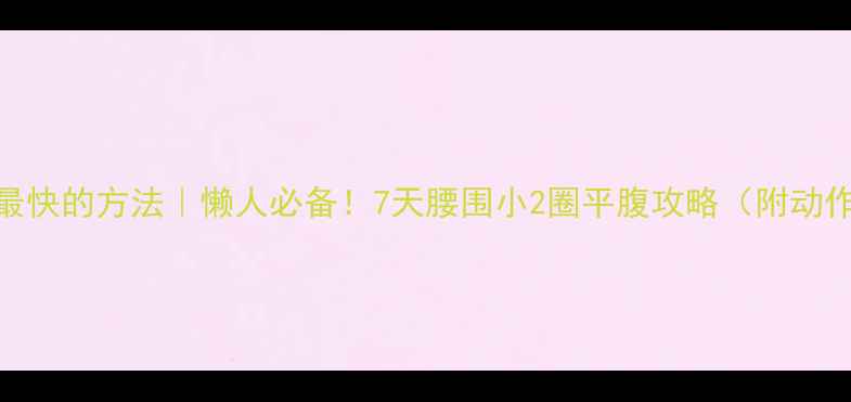 图片 🔥减肚子最快的方法｜懒人必备！7天腰围小2圈平腹攻略（附动作+饮食）2