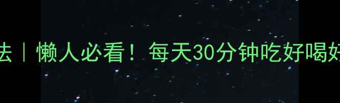 图片 🔥减肥不反弹的饮食运动法｜懒人必看！每天30分钟吃好喝好还能瘦（附详细计划）💪
