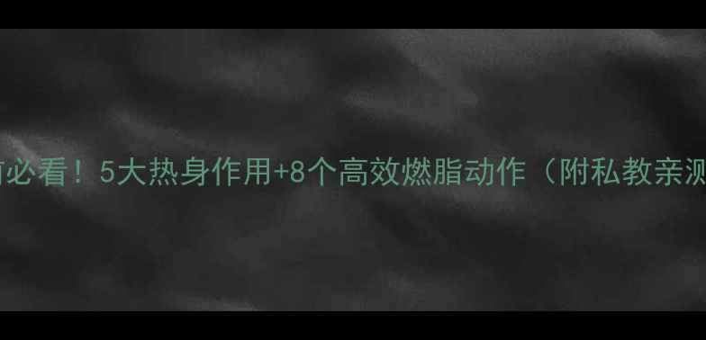 图片 🔥减肥前必看！5大热身作用+8个高效燃脂动作（附私教亲测效果）1