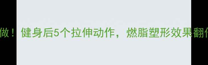 图片 🔥减肥必做！健身后5个拉伸动作，燃脂塑形效果翻倍！💪✨2