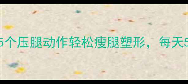图片 🔥减肥必做！这5个压腿动作轻松瘦腿塑形，每天5分钟告别O型腿2