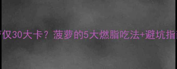图片 🔥减肥必吃！100g菠萝仅30大卡？菠萝的5大燃脂吃法+避坑指南，这样吃才瘦得快！