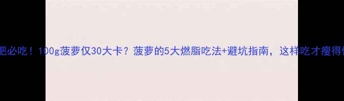 图片 🔥减肥必吃！100g菠萝仅30大卡？菠萝的5大燃脂吃法+避坑指南，这样吃才瘦得快！1
