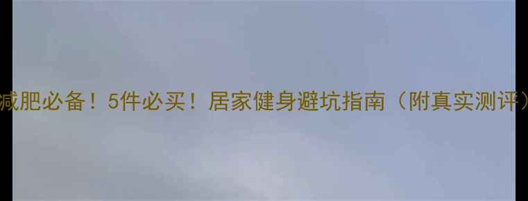 图片 🔥减肥必备！5件必买！居家健身避坑指南（附真实测评）2