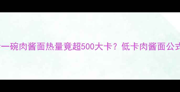 图片 🔥减肥必看一碗肉酱面热量竟超500大卡？低卡肉酱面公式大公开🍜2