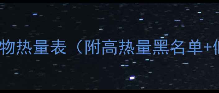 图片 🔥减肥必看！100g食物热量表（附高热量黑名单+低卡替代方案）1干货