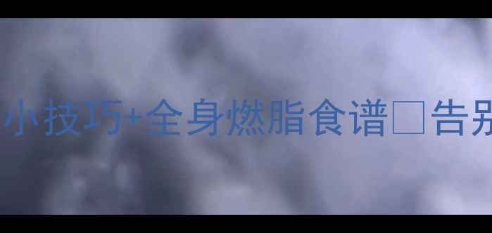 图片 🔥减肥必看！3天消肿小技巧+全身燃脂食谱✅告别脸圆肚圆小基数逆袭