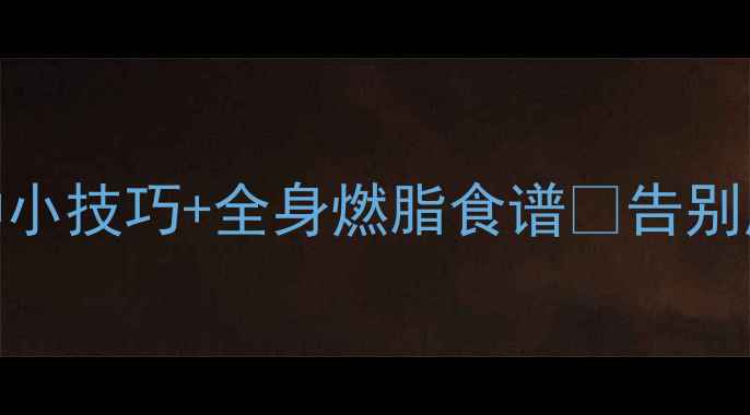 图片 🔥减肥必看！3天消肿小技巧+全身燃脂食谱✅告别脸圆肚圆小基数逆袭1