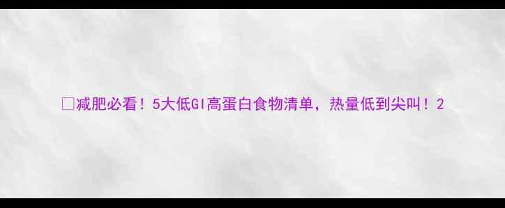 图片 🔥减肥必看！5大低GI高蛋白食物清单，热量低到尖叫！2