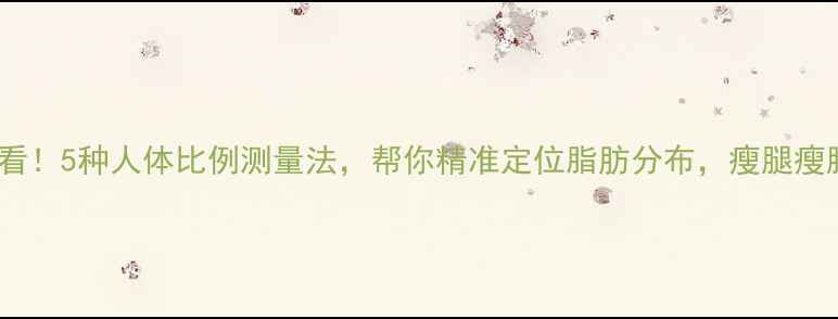 图片 🔥减肥必看！5种人体比例测量法，帮你精准定位脂肪分布，瘦腿瘦腰不踩坑2