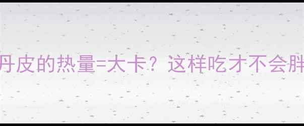 图片 🔥减肥必看！一个果丹皮的热量=大卡？这样吃才不会胖！附低卡零食清单🍫