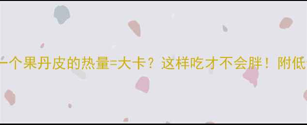 图片 🔥减肥必看！一个果丹皮的热量=大卡？这样吃才不会胖！附低卡零食清单🍫1