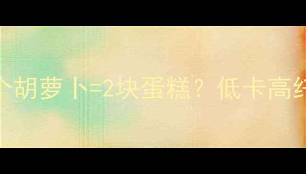 图片 🔥减肥必看！一个胡萝卜=2块蛋糕？低卡高纤维的5种吃法🥕2