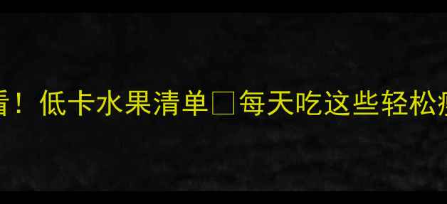 图片 🔥减肥必看！低卡水果清单🔥每天吃这些轻松瘦10斤！✨