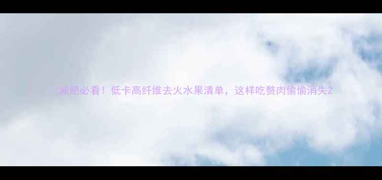 图片 🔥减肥必看！低卡高纤维去火水果清单，这样吃赘肉偷偷消失2