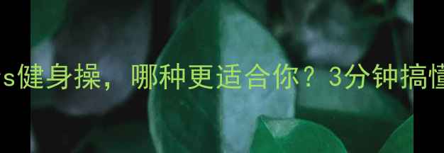 图片 🔥减肥必看！健美操vs健身操，哪种更适合你？3分钟搞懂区别+燃脂动作清单1