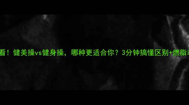 图片 🔥减肥必看！健美操vs健身操，哪种更适合你？3分钟搞懂区别+燃脂动作清单2