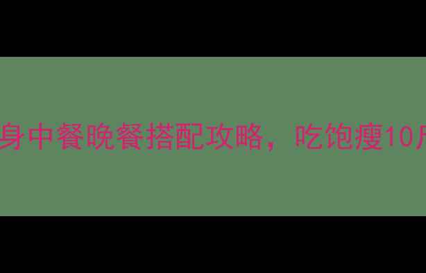 图片 🔥减肥必看！健身中餐晚餐搭配攻略，吃饱瘦10斤的黄金公式💡1