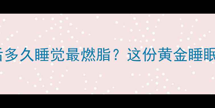 图片 🔥减肥必看！健身后多久睡觉最燃脂？这份黄金睡眠时间表让你躺着瘦2