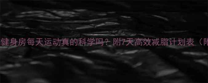 图片 🔥减肥必看！健身房每天运动真的科学吗？附7天高效减脂计划表（附饮食清单）2