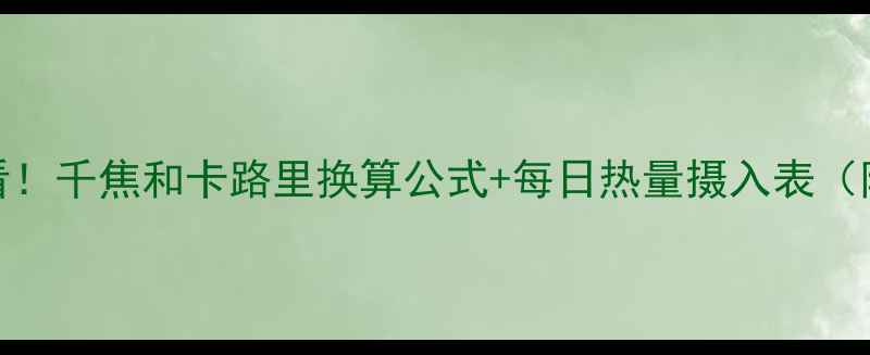 图片 🔥减肥必看！千焦和卡路里换算公式+每日热量摄入表（附工具包）