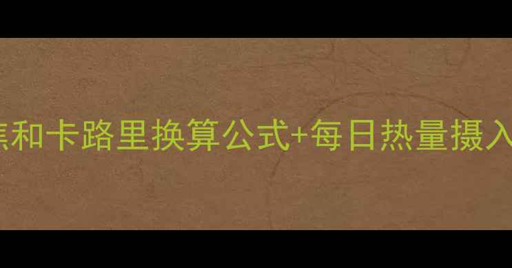 图片 🔥减肥必看！千焦和卡路里换算公式+每日热量摄入表（附工具包）2