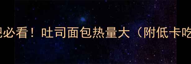 图片 🔥减肥必看！吐司面包热量大（附低卡吃法）1