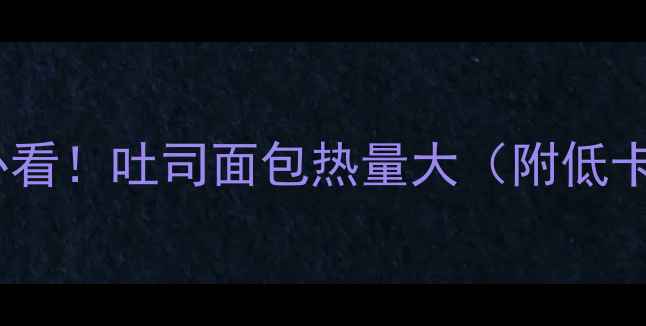 图片 🔥减肥必看！吐司面包热量大（附低卡吃法）2