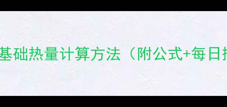 图片 🔥减肥必看！基础热量计算方法（附公式+每日摄入量表）🔥1