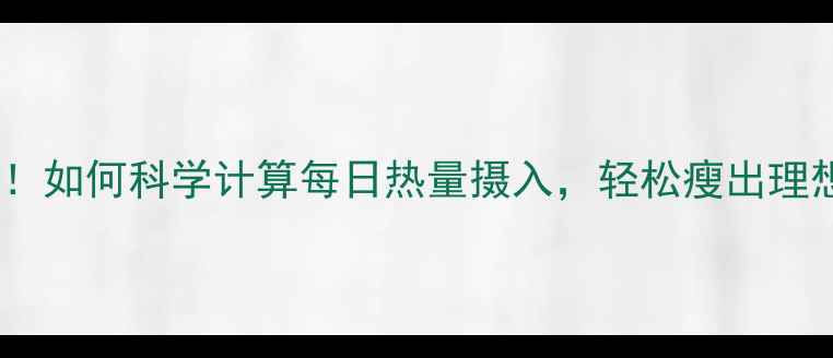 图片 🔥减肥必看！如何科学计算每日热量摄入，轻松瘦出理想身材？🔥1
