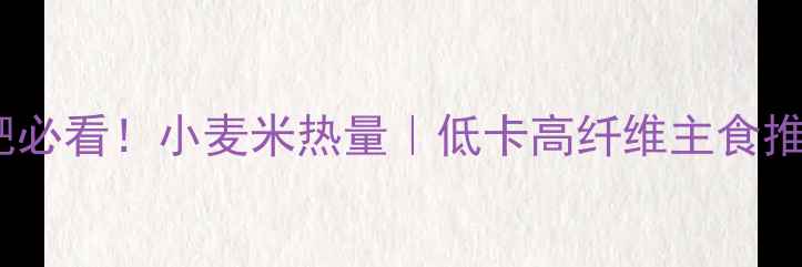 图片 🔥减肥必看！小麦米热量｜低卡高纤维主食推荐✨2