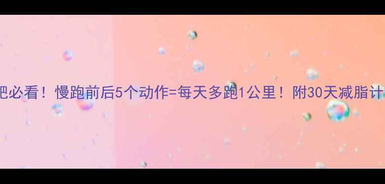 图片 🔥减肥必看！慢跑前后5个动作=每天多跑1公里！附30天减脂计划表1
