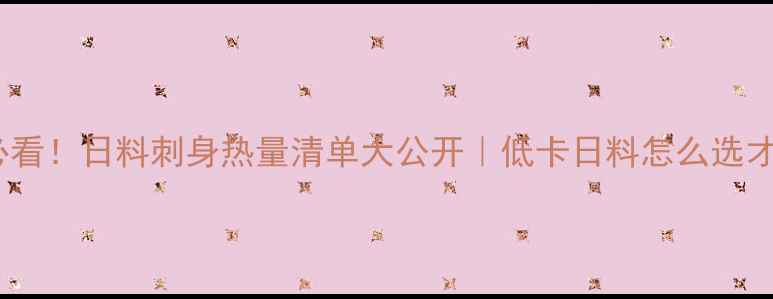 图片 🔥减肥必看！日料刺身热量清单大公开｜低卡日料怎么选才不踩坑1