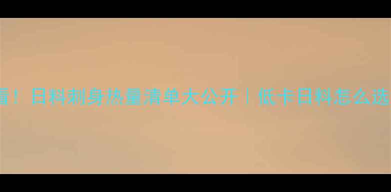 图片 🔥减肥必看！日料刺身热量清单大公开｜低卡日料怎么选才不踩坑2