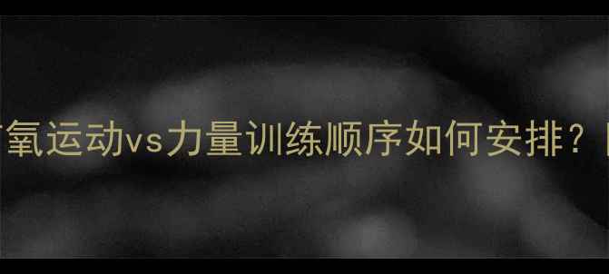 图片 🔥减肥必看！有氧运动vs力量训练顺序如何安排？附科学搭配公式